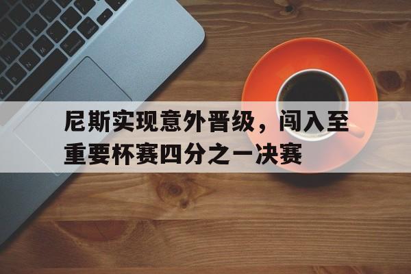 尼斯实现意外晋级，闯入至重要杯赛四分之一决赛