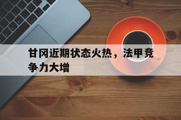 甘冈近期状态火热，法甲竞争力大增